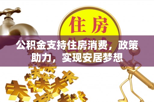 新建公积金支持住房消费，政策助力，实现安居梦想