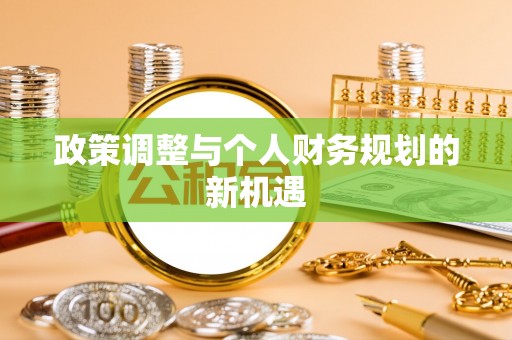 新建政策调整与个人财务规划的新机遇