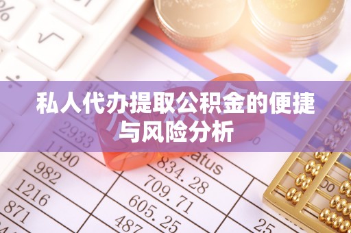 新建私人代办提取公积金的便捷与风险分析
