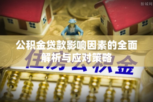 新建公积金贷款影响因素的全面解析与应对策略