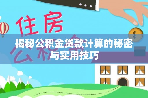 新建揭秘公积金贷款计算的秘密与实用技巧