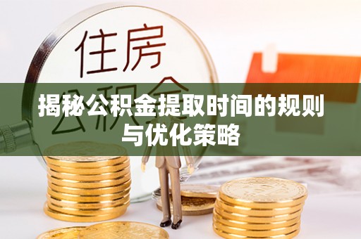 新建揭秘公积金提取时间的规则与优化策略
