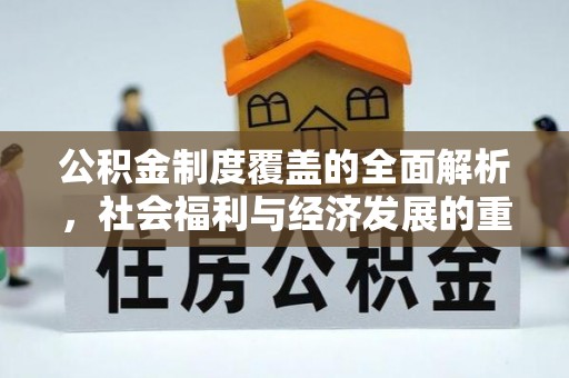 新建公积金制度覆盖的全面解析，社会福利与经济发展的重要纽带