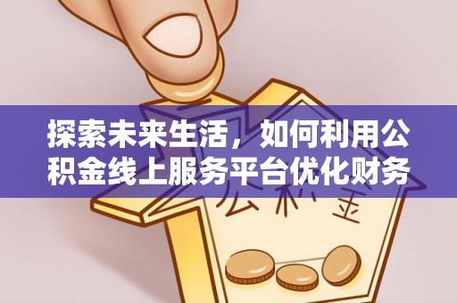 新建探索未来生活，如何利用公积金线上服务平台优化财务管理