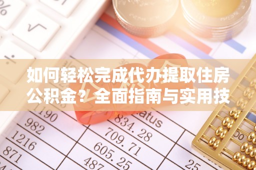 新建如何轻松完成代办提取住房公积金？全面指南与实用技巧