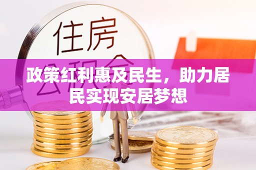 新建政策红利惠及民生，助力居民实现安居梦想
