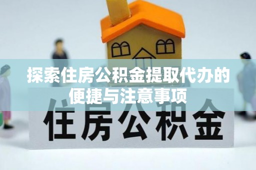 新建探索住房公积金提取代办的便捷与注意事项