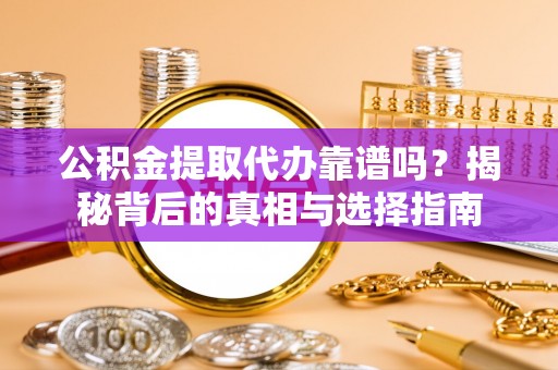 新建公积金提取代办靠谱吗？揭秘背后的真相与选择指南