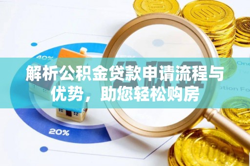 新建解析公积金贷款申请流程与优势，助您轻松购房