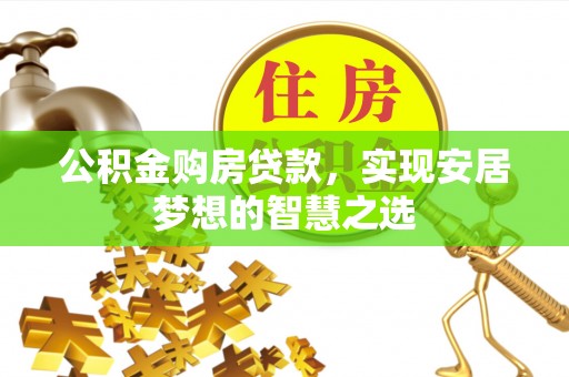 新建公积金购房贷款，实现安居梦想的智慧之选