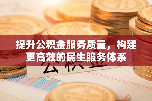 新建提升公积金服务质量，构建更高效的民生服务体系