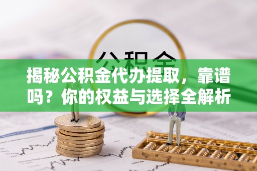 新建揭秘公积金代办提取，靠谱吗？你的权益与选择全解析