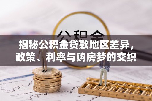新建揭秘公积金贷款地区差异，政策、利率与购房梦的交织