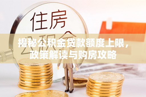 新建揭秘公积金贷款额度上限，政策解读与购房攻略