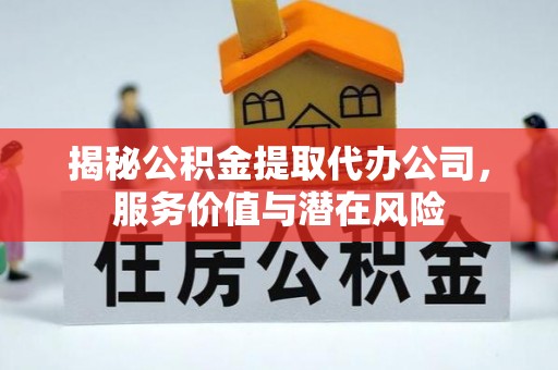 新建揭秘公积金提取代办公司，服务价值与潜在风险