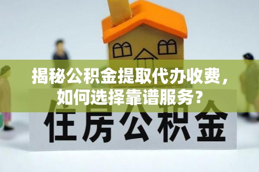 新建揭秘公积金提取代办收费，如何选择靠谱服务？