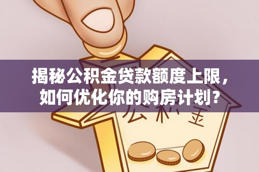 新建揭秘公积金贷款额度上限，如何优化你的购房计划？