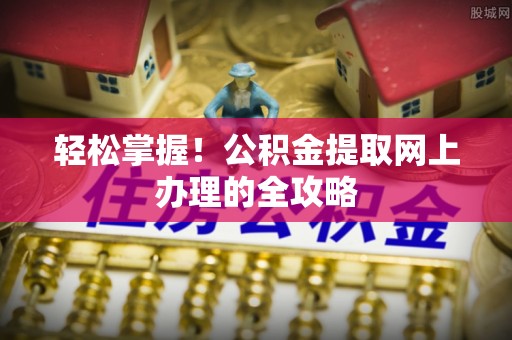 新建轻松掌握！公积金提取网上办理的全攻略