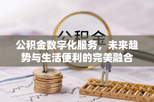 新建公积金数字化服务，未来趋势与生活便利的完美融合