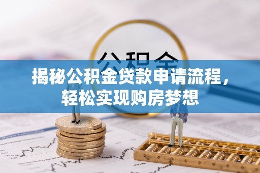新建揭秘公积金贷款申请流程，轻松实现购房梦想