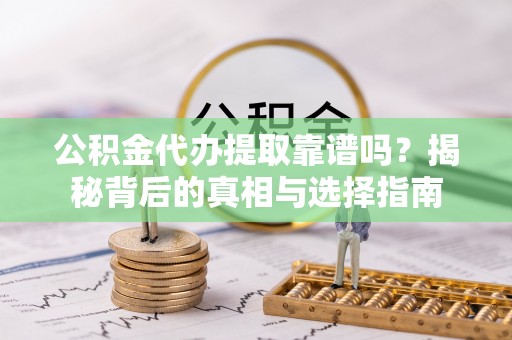新建公积金代办提取靠谱吗？揭秘背后的真相与选择指南