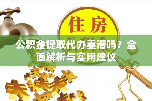 新建公积金提取代办靠谱吗？全面解析与实用建议