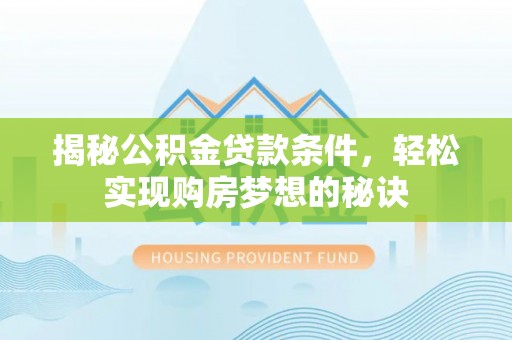 新建揭秘公积金贷款条件，轻松实现购房梦想的秘诀