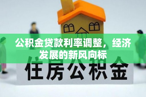 新建公积金贷款利率调整，经济发展的新风向标