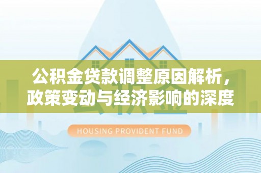 新建公积金贷款调整原因解析，政策变动与经济影响的深度探讨