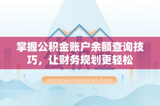 新建掌握公积金账户余额查询技巧，让财务规划更轻松