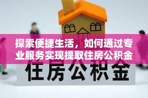 新建探索便捷生活，如何通过专业服务实现提取住房公积金代办