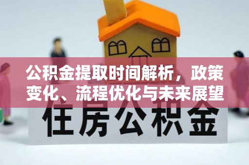 新建公积金提取时间解析，政策变化、流程优化与未来展望