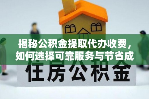 新建揭秘公积金提取代办收费，如何选择可靠服务与节省成本？