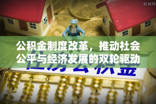 新建公积金制度改革，推动社会公平与经济发展的双轮驱动