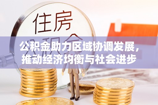 新建公积金助力区域协调发展，推动经济均衡与社会进步