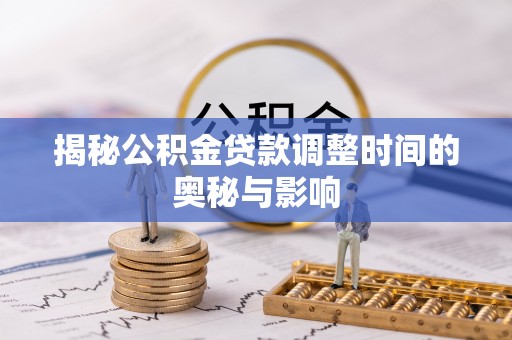 新建揭秘公积金贷款调整时间的奥秘与影响
