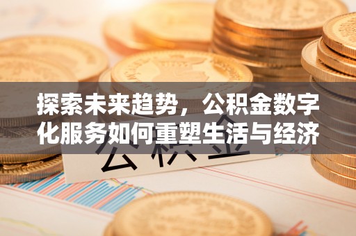 新建探索未来趋势，公积金数字化服务如何重塑生活与经济