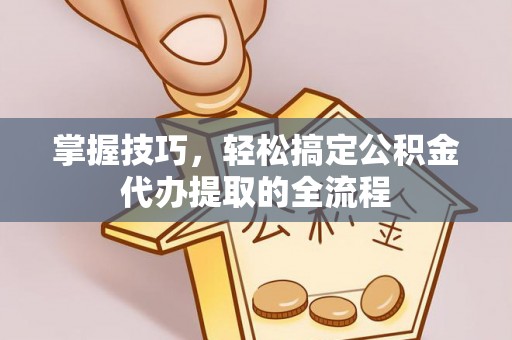 新建掌握技巧，轻松搞定公积金代办提取的全流程