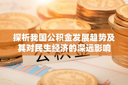 新建探析我国公积金发展趋势及其对民生经济的深远影响