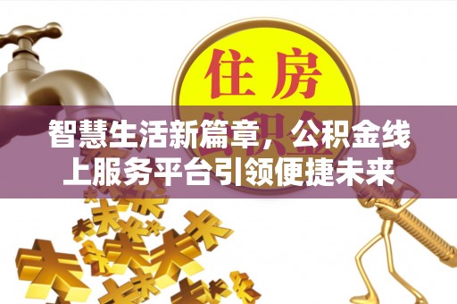 新建智慧生活新篇章，公积金线上服务平台引领便捷未来