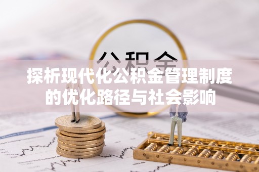 新建探析现代化公积金管理制度的优化路径与社会影响