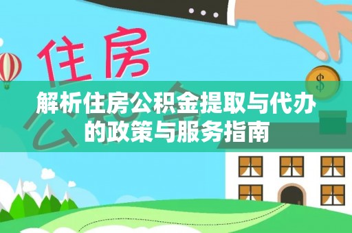 新建解析住房公积金提取与代办的政策与服务指南