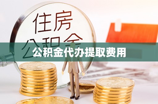 新建公积金代办提取费用