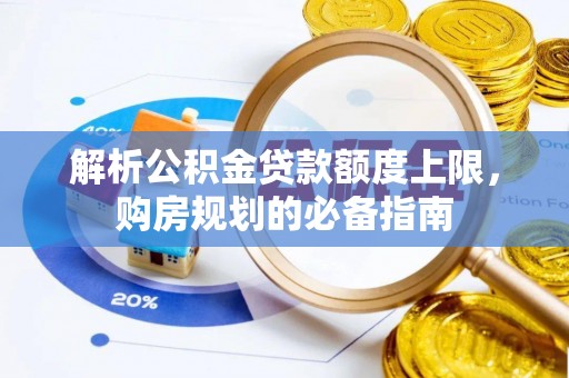 新建解析公积金贷款额度上限，购房规划的必备指南