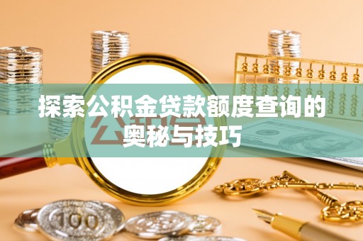新建探索公积金贷款额度查询的奥秘与技巧
