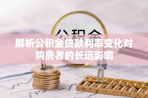 新建解析公积金贷款利率变化对购房者的长远影响