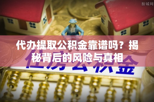 新建代办提取公积金靠谱吗？揭秘背后的风险与真相