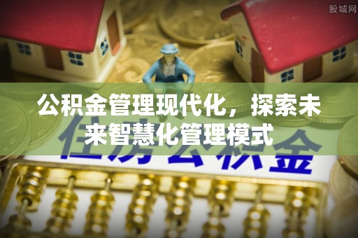 新建公积金管理现代化，探索未来智慧化管理模式