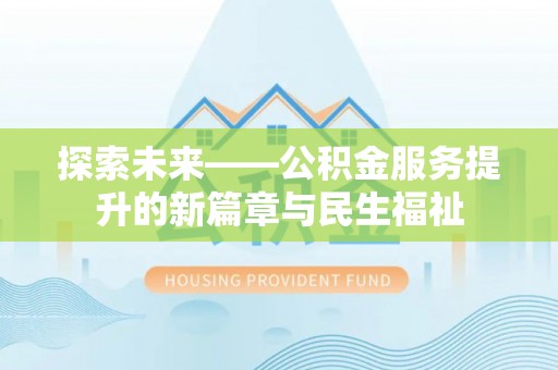 新建探索未来——公积金服务提升的新篇章与民生福祉