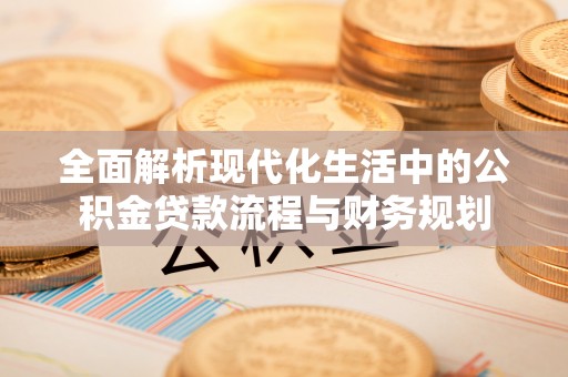 新建全面解析现代化生活中的公积金贷款流程与财务规划
